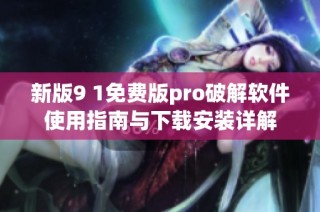新版9 1免费版pro破解软件使用指南与下载安装详解