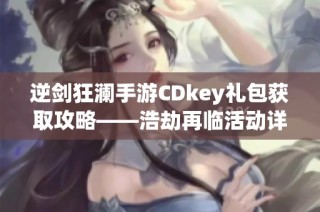 逆剑狂澜手游CDkey礼包获取攻略——浩劫再临活动详解