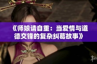 《师娘请自重：当爱情与道德交锋的复杂纠葛故事》