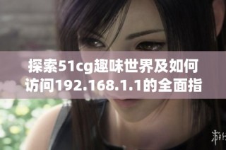 探索51cg趣味世界及如何访问192.168.1.1的全面指南
