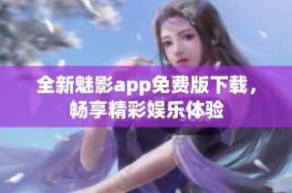 全新魅影app免费版下载，畅享精彩娱乐体验