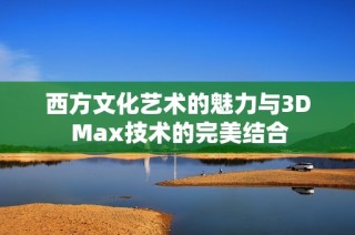 西方文化艺术的魅力与3D Max技术的完美结合