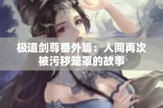 极道剑尊番外篇：人间再次被污秽笼罩的故事