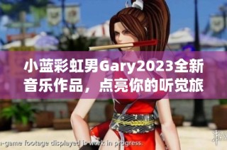 小蓝彩虹男Gary2023全新音乐作品，点亮你的听觉旅程