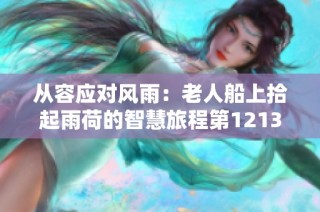 从容应对风雨：老人船上拾起雨荷的智慧旅程第1213集