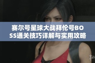 赛尔号星球大战拜伦号BOSS通关技巧详解与实用攻略全解析