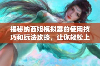 揭秘纳西妲模拟器的使用技巧和玩法攻略，让你轻松上手