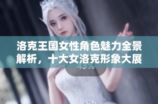 洛克王国女性角色魅力全景解析，十大女洛克形象大展示