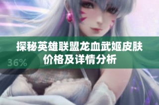 探秘英雄联盟龙血武姬皮肤价格及详情分析