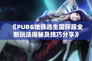 《PUBG地铁逃生国际服全新玩法揭秘及技巧分享》