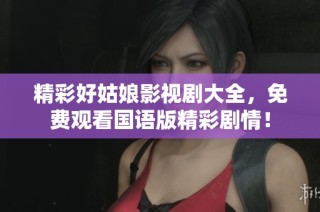 精彩好姑娘影视剧大全，免费观看国语版精彩剧情！