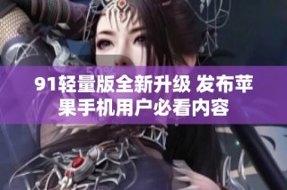 91轻量版全新升级 发布苹果手机用户必看内容