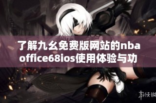 了解九幺免费版网站的nbaoffice68ios使用体验与功能介绍