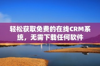 轻松获取免费的在线CRM系统，无需下载任何软件