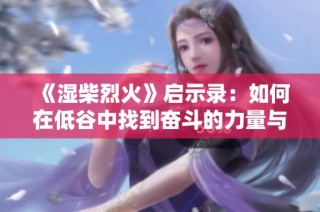 《湿柴烈火》启示录：如何在低谷中找到奋斗的力量与希望