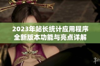 2023年站长统计应用程序全新版本功能与亮点详解