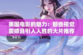 美国电影的魅力：那些视觉震撼且引人入胜的大片推荐指南