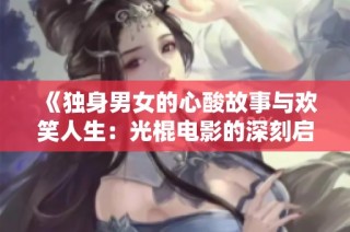 《独身男女的心酸故事与欢笑人生：光棍电影的深刻启示》