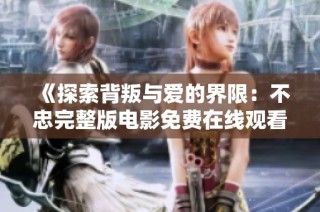 《探索背叛与爱的界限：不忠完整版电影免费在线观看》
