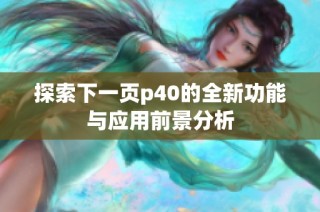 探索下一页p40的全新功能与应用前景分析