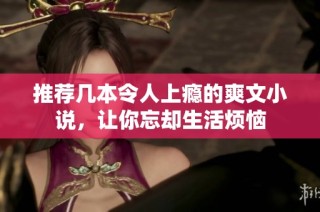 推荐几本令人上瘾的爽文小说，让你忘却生活烦恼