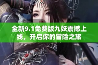 全新9.1免费版九妖震撼上线，开启你的冒险之旅