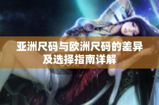 亚洲尺码与欧洲尺码的差异及选择指南详解