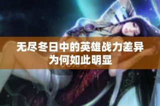 无尽冬日中的英雄战力差异为何如此明显