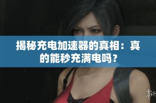 揭秘充电加速器的真相：真的能秒充满电吗？
