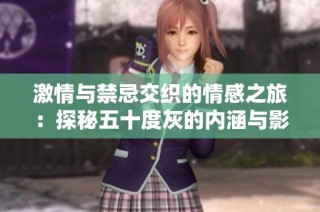激情与禁忌交织的情感之旅：探秘五十度灰的内涵与影响