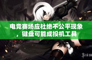 电竞赛场应杜绝不公平现象，键盘可能成投机工具