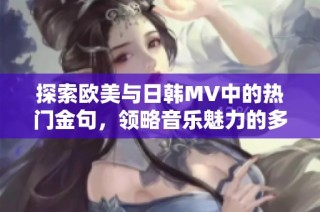 探索欧美与日韩MV中的热门金句，领略音乐魅力的多样性
