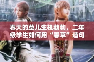 春天的草儿生机勃勃，二年级学生如何用“春草”造句呢