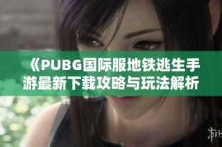 《PUBG国际服地铁逃生手游最新下载攻略与玩法解析》