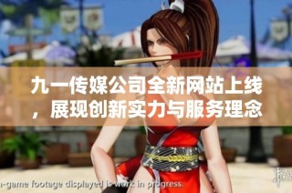 九一传媒公司全新网站上线，展现创新实力与服务理念