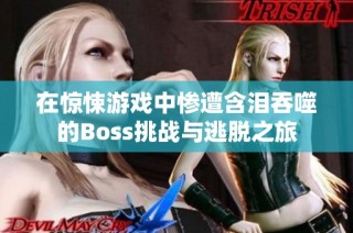 在惊悚游戏中惨遭含泪吞噬的Boss挑战与逃脱之旅