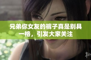 兄弟你女友的裤子真是别具一格，引发大家关注