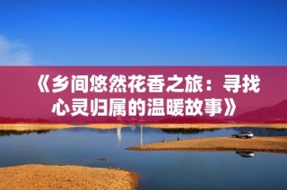 《乡间悠然花香之旅：寻找心灵归属的温暖故事》