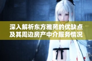 深入解析东方雅苑的优缺点及其周边房产中介服务情况