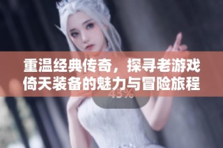 重温经典传奇，探寻老游戏倚天装备的魅力与冒险旅程