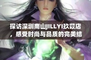 探访深圳南山JILLYI玖苡店，感受时尚与品质的完美结合