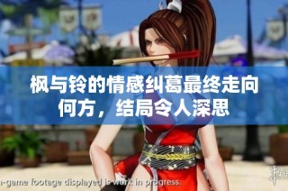 枫与铃的情感纠葛最终走向何方，结局令人深思