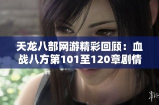 天龙八部网游精彩回顾：血战八方第101至120章剧情解析