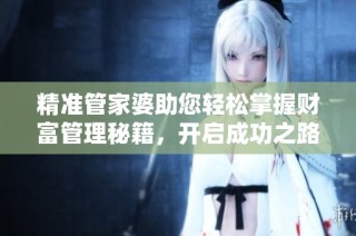 精准管家婆助您轻松掌握财富管理秘籍，开启成功之路
