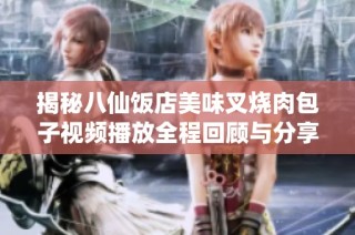 揭秘八仙饭店美味叉烧肉包子视频播放全程回顾与分享