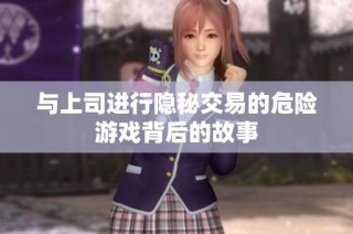 与上司进行隐秘交易的危险游戏背后的故事
