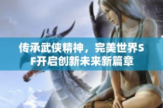 传承武侠精神，完美世界SF开启创新未来新篇章