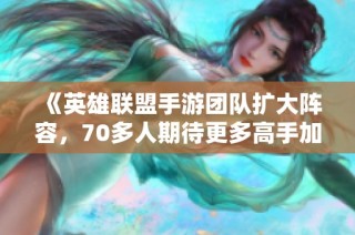 《英雄联盟手游团队扩大阵容，70多人期待更多高手加入》