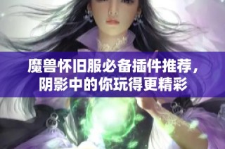 魔兽怀旧服必备插件推荐，阴影中的你玩得更精彩