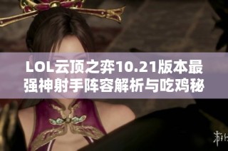 LOL云顶之弈10.21版本最强神射手阵容解析与吃鸡秘籍